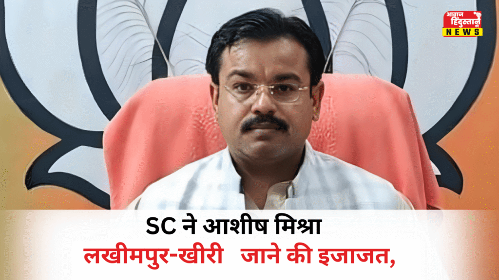 सुप्रीम कोर्ट ने आशीष मिश्रा को लखीमपुर-खीरी जाने की इजाजत, जमानत शर्तों में मिली ढील