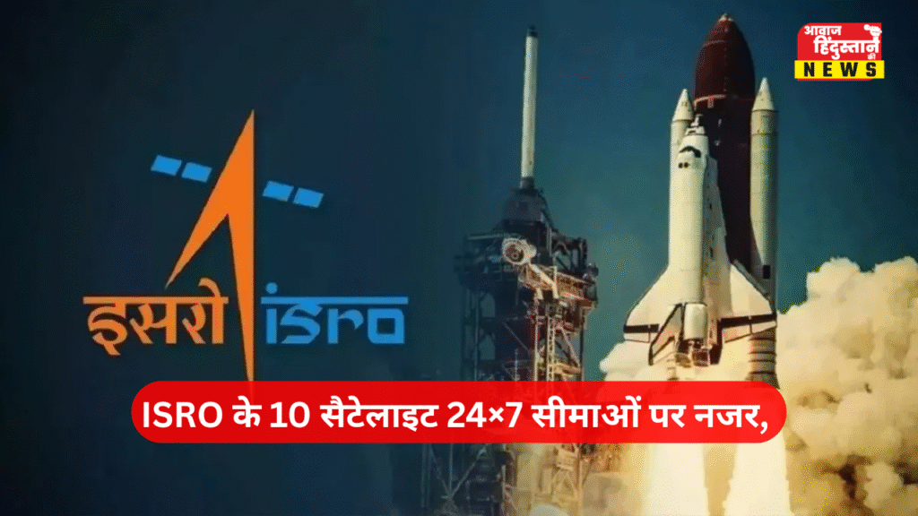 ISRO के 10 सैटेलाइट 24×7 सीमाओं पर नजर, चेयरमैन नारायणन ने की जानकारी
