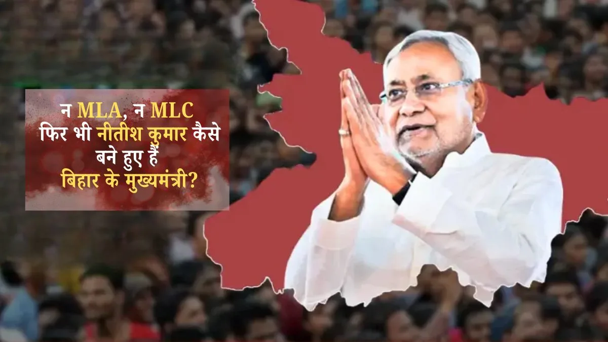 न MLA, न MLC — फिर भी नीतीश कुमार कैसे बने हुए हैं बिहार के मुख्यमंत्री?
