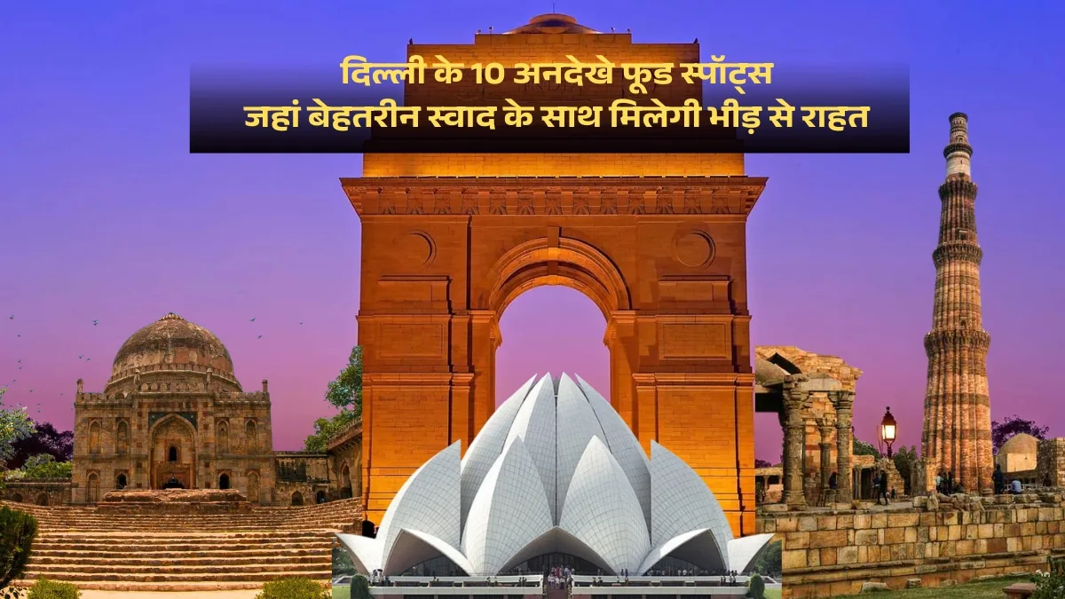 दिल्ली के 10 अनदेखे फूड स्पॉट्स, जहां बेहतरीन स्वाद के साथ मिलेगी भीड़ से राहत